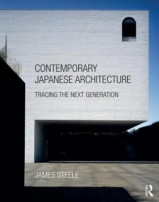Arhitectura japoneză contemporană: Urmărirea următoarei generații - Contemporary Japanese Architecture: Tracing the Next Generation