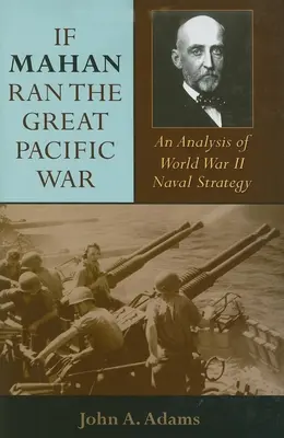 Dacă Mahan ar fi condus Marele Război din Pacific: O analiză a strategiei navale a celui de-al Doilea Război Mondial - If Mahan Ran the Great Pacific War: An Analysis of World War II Naval Strategy