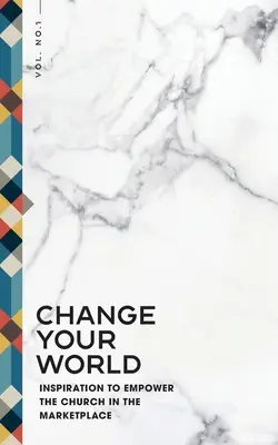 Schimbă-ți lumea: Inspirație pentru împuternicirea Bisericii pe piață (Inspiration to Empower the Church in the Marketplace) - Change Your World: Inspiration to Empower the Church in the Marketplace