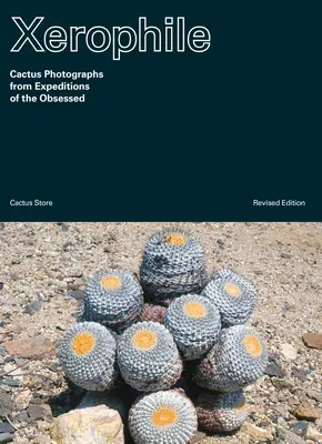 Xerophile, ediție revizuită: Fotografii de cactuși din expedițiile celor obsedați - Xerophile, Revised Edition: Cactus Photographs from Expeditions of the Obsessed