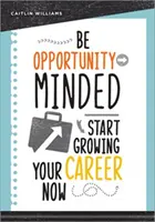 Be Opportunity-Minded: Start Growing Your Career Now (Începeți acum să vă dezvoltați cariera) - Be Opportunity-Minded: Start Growing Your Career Now