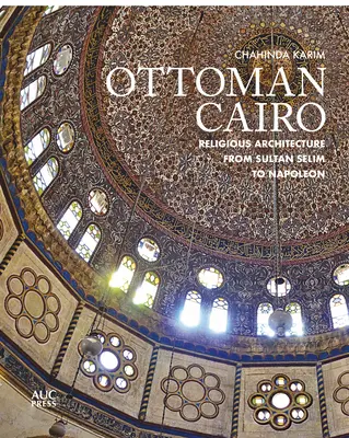 Cairo otoman: Arhitectura religioasă de la sultanul Selim la Napoleon - Ottoman Cairo: Religious Architecture from Sultan Selim to Napoleon