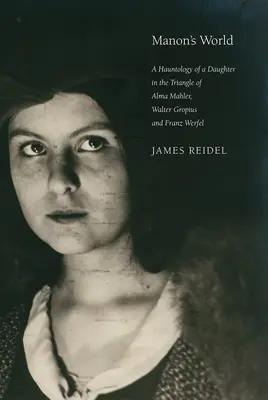 Lumea lui Manon: A Hauntology of a Daughter in the Triangle of Alma Mahler, Walter Gropius and Franz Werfel - Manon's World: A Hauntology of a Daughter in the Triangle of Alma Mahler, Walter Gropius and Franz Werfel