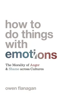 How to Do Things with Emotions: Moralitatea furiei și a rușinii în diferite culturi: The Morality of Anger and Shame Across Cultures - How to Do Things with Emotions: The Morality of Anger and Shame Across Cultures