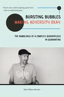 Bursting Bubbles (Making Adversity Okay): Gândurile unui cvadriplegic complex aflat în carantină (The Ramblings of a Complex Quadriplegic in Quarantine) - Bursting Bubbles (Making Adversity Okay): The Ramblings of a Complex Quadriplegic in Quarantine