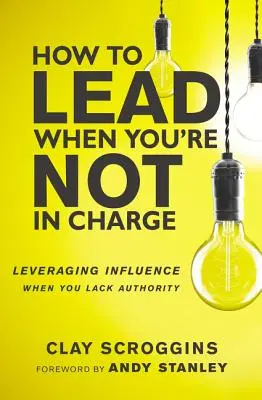 Cum să conduci când nu ești la conducere: Valorificarea influenței atunci când vă lipsește autoritatea - How to Lead When You're Not in Charge: Leveraging Influence When You Lack Authority