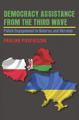 Asistență pentru democrație din cel de-al treilea val: Angajamentul polonez în Belarus și Ucraina - Democracy Assistance from the Third Wave: Polish Engagement in Belarus and Ukraine