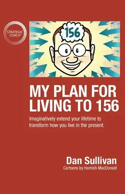 Planul meu pentru a trăi până la 156 de ani: Prelungiți-vă viața în mod imaginativ pentru a transforma modul în care trăiți în prezent - My Plan For Living To 156: Imaginatively extend your lifetime to transform how you live in the present