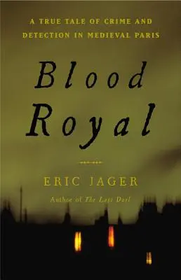 Blood Royal: O poveste adevărată despre crimă și detecție în Parisul medieval - Blood Royal: A True Tale of Crime and Detection in Medieval Paris
