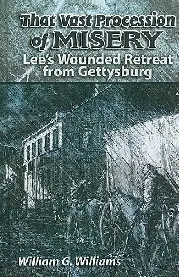 That Vast Procession of Misery: Retragerea răniților lui Lee de la Gettysburg - That Vast Procession of Misery: Lee's Wounded Retreat from Gettysburg