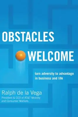 Obstacole binevenite: Cum să transformi adversitatea în avantaj în afaceri și în viață - Obstacles Welcome: How to Turn Adversity Into Advantage in Business and in Life