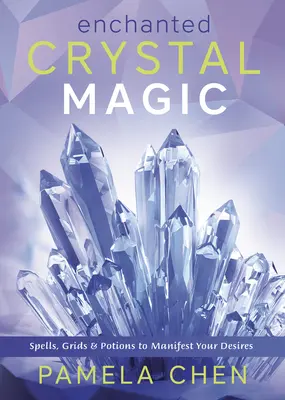 Magia fermecată a cristalelor: Vrăji, grile și poțiuni pentru a-ți manifesta dorințele - Enchanted Crystal Magic: Spells, Grids & Potions to Manifest Your Desires