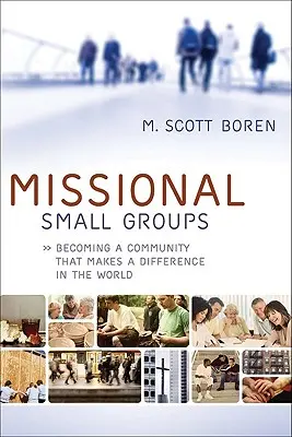 Grupuri mici misionare: Devenind o comunitate care face o diferență în lume - Missional Small Groups: Becoming a Community That Makes a Difference in the World