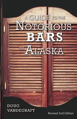 Un ghid al barurilor notorii din Alaska: Ediția a 2-a revizuită - A Guide to the Notorious Bars of Alaska: Revised 2nd Edition