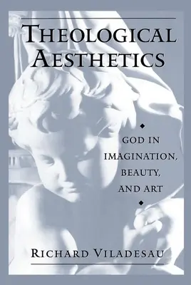 Estetica teologică: Dumnezeu în imaginație, frumusețe și artă - Theological Aesthetics: God in Imagination, Beauty, and Art