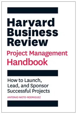 Harvard Business Review Project Management Handbook: Cum să lansezi, să conduci și să sponsorizezi proiecte de succes - Harvard Business Review Project Management Handbook: How to Launch, Lead, and Sponsor Successful Projects