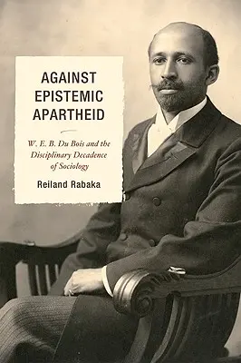 Împotriva apartheidului epistemic: W.E.B. Du Bois și decadența disciplinară a sociologiei - Against Epistemic Apartheid: W.E.B. Du Bois and the Disciplinary Decadence of Sociology