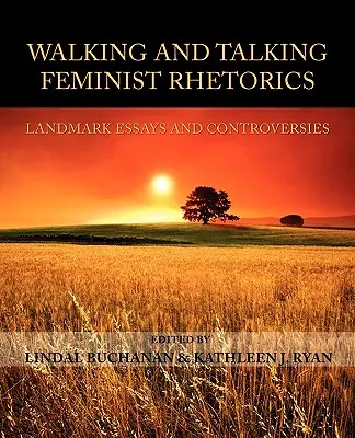 Walking and Talking Feminist Rhetorics: Eseuri și controverse de referință - Walking and Talking Feminist Rhetorics: Landmark Essays and Controversies