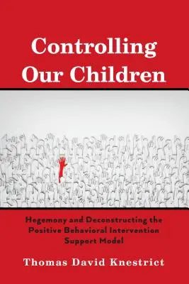 Controlul copiilor noștri; Hegemonia și deconstrucția modelului de sprijin al intervenției comportamentale pozitive (Controlling Our Children; Hegemony and Deconstructing the Positive Behavioral Intervention Support Model) - Controlling Our Children; Hegemony and Deconstructing the Positive Behavioral Intervention Support Model