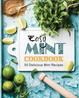 Carte de bucate ușoară cu mentă: 50 de rețete delicioase cu mentă (ediția a 2-a) - Easy Mint Cookbook: 50 Delicious Mint Recipes (2nd Edition)