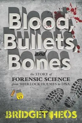 Sânge, gloanțe și oase: The Story of Forensic Science from Sherlock Holmes to DNA - Blood, Bullets, and Bones: The Story of Forensic Science from Sherlock Holmes to DNA