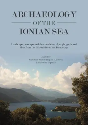 Archaeology of the Ionian Sea: Landscapes, Seascapes and the Circulation of People, Goods and Ideas from the Palaeolithic to the End of the Bronze Ag