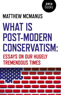Ce este conservatorismul postmodern: Essays on Our Hugely Tremendous Times - What Is Post-Modern Conservatism: Essays on Our Hugely Tremendous Times