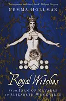 Vrăjitoarele regale - De la Ioana de Navarre la Elizabeth Woodville - Royal Witches - From Joan of Navarre to Elizabeth Woodville