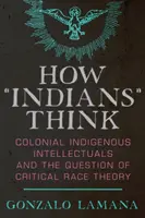 How Indians” Think: Colonial Indigenous Intellectuals and the Question of Critical Race Theory” - How Indians