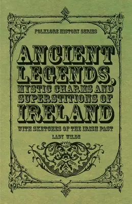 Legende antice, farmece mistice și superstiții ale Irlandei - cu schițe ale trecutului irlandez - Ancient Legends, Mystic Charms and Superstitions of Ireland - With Sketches of the Irish Past
