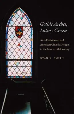 Arce gotice, cruci latine: Anti-catolicismul și designul bisericilor americane în secolul al XIX-lea - Gothic Arches, Latin Crosses: Anti-Catholicism and American Church Designs in the Nineteenth Century
