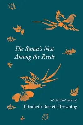 Cuibul lebedei printre trestii - Poezii de păsări alese de Elizabeth Barrett Browning - The Swan's Nest Among the Reeds - Selected Bird Poems of Elizabeth Barrett Browning