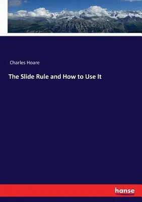 The Slide Rule and How to Use It (Regula de calcul și modul de utilizare) - The Slide Rule and How to Use It