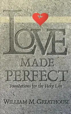 Dragostea făcută perfectă: Fundamente pentru o viață sfântă - Love Made Perfect: Foundations for the Holy Life