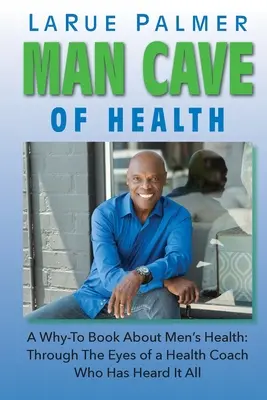 Man Cave of Health: A Why-To Book About Men's Health: Prin ochii unui antrenor de sănătate care a auzit totul - Man Cave of Health: A Why-To Book About Men's Health: Through The Eyes of a Health Coach Who Has Heard It All
