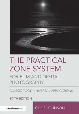 The Practical Zone System for Film and Digital Photography: Instrument clasic, aplicații universale - The Practical Zone System for Film and Digital Photography: Classic Tool, Universal Applications