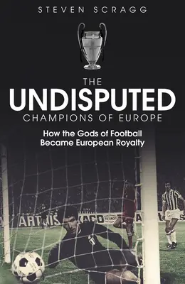 Campionii de necontestat ai Europei: Cum au devenit zeii fotbalului regalitatea europeană - The Undisputed Champions of Europe: How the Gods of Football Became European Royalty
