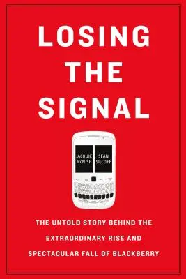 Losing the Signal: Povestea neștiută din spatele ascensiunii extraordinare și căderii spectaculoase a Blackberry - Losing the Signal: The Untold Story Behind the Extraordinary Rise and Spectacular Fall of Blackberry
