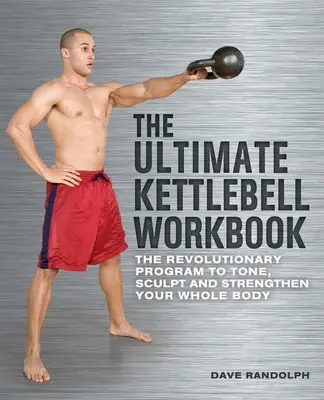 The Ultimate Kettlebell Workbook: The Revolutionary Program to Tone, Sculpt and Strengthen Your Whole Body (Programul revoluționar pentru tonifierea, sculptarea și întărirea întregului corp) - The Ultimate Kettlebell Workbook: The Revolutionary Program to Tone, Sculpt and Strengthen Your Whole Body