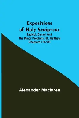 Expositions of Holy Scripture; Ezekiel, Daniel, and the Minor Prophets. Sfântul Matei capitolele de la I la VIII - Expositions of Holy Scripture; Ezekiel, Daniel, and the Minor Prophets. St. Matthew Chapters I to VIII