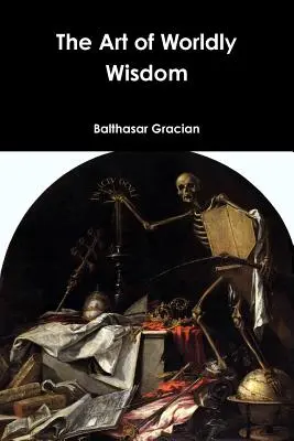 Arta înțelepciunii lumești - The Art of Worldly Wisdom - The Art of Worldly Wisdom