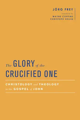 Slava Celui Răstignit: Hristologie și teologie în Evanghelia după Ioan (The Glory of the Crucified One: Christology and Theology in the Gospel of John) - The Glory of the Crucified One: Christology and Theology in the Gospel of John