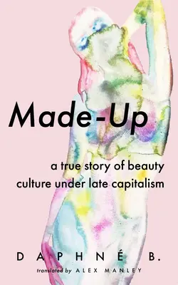 Made-Up: O poveste adevărată despre cultura frumuseții în capitalismul târziu - Made-Up: A True Story of Beauty Culture Under Late Capitalism