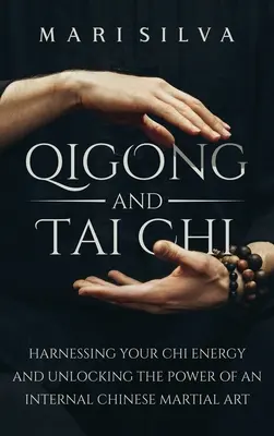 Qigong și Tai Chi: Exploatarea energiei tale Chi și deblocarea puterii unei arte marțiale chineze interne - Qigong and Tai Chi: Harnessing Your Chi Energy and Unlocking the Power of an Internal Chinese Martial Art
