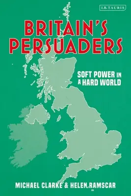 Persuadatorii Marii Britanii: Soft Power într-o lume dură - Britain's Persuaders: Soft Power in a Hard World