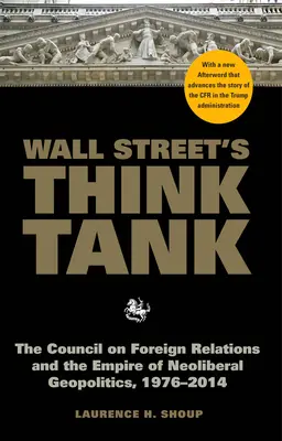 Grupul de reflecție al Wall Street: Consiliul pentru Relații Externe și Imperiul Geopoliticii Neoliberale, 1976-2014 - Wall Street's Think Tank: The Council on Foreign Relations and the Empire of Neoliberal Geopolitics, 1976-2014