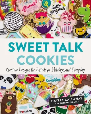Sweet Talk Cookies: Modele creative pentru zile de naștere, sărbători și în fiecare zi - Sweet Talk Cookies: Creative Designs for Birthdays, Holidays, and Everyday