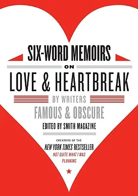 Six-Word Memoirs on Love & Heartbreak: De scriitori faimoși și obscuri - Six-Word Memoirs on Love & Heartbreak: By Writers Famous & Obscure