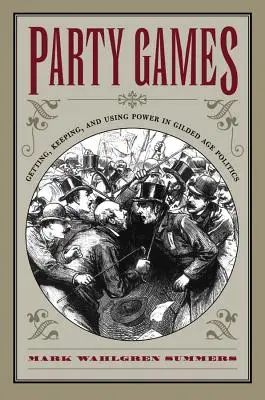 Jocuri de petrecere: Obținerea, păstrarea și utilizarea puterii în politica epocii de aur - Party Games: Getting, Keeping, and Using Power in Gilded Age Politics
