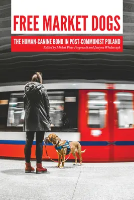 Free Market Dogs: Legătura om-câine în Polonia postcomunistă - Free Market Dogs: The Human-Canine Bond in Post-Communist Poland